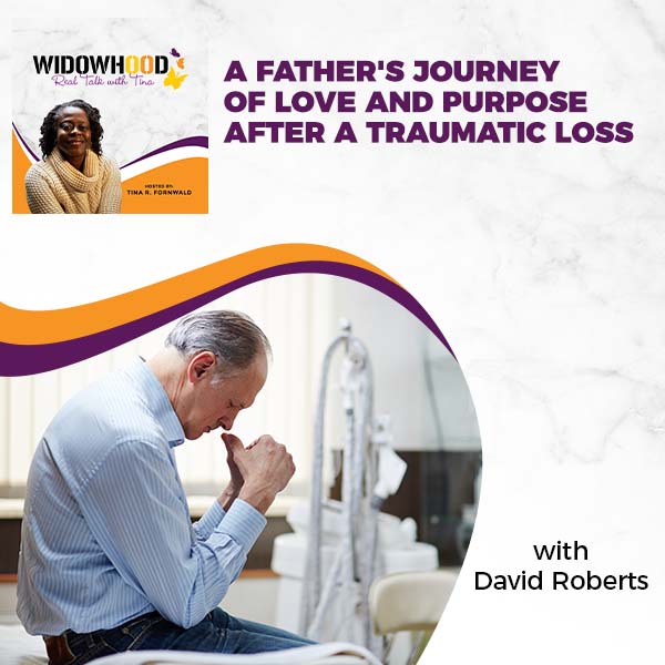 Widowhood Real Talk with Tina | David Roberts | Father’s Love