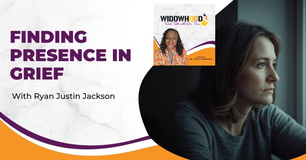 Widowhood Real Talk with Tina | Ryan Justin Jackson | Finding Presence In Grief